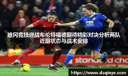 维冈竞技迎战布伦特福德期待精彩对决分析两队近期状态与战术安排