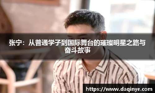 张宁：从普通学子到国际舞台的璀璨明星之路与奋斗故事